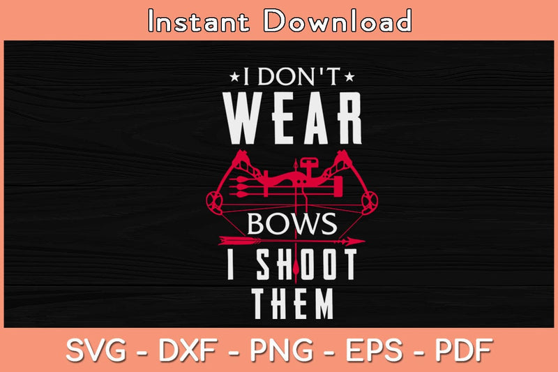 I Don't Wear Bows I Shoot Them - Archery Bowhunting Svg File - So Fontsy