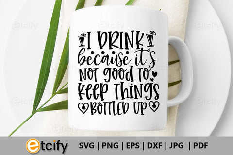 i drink because it's not good to keep things bottled up SVG SVG etcify 