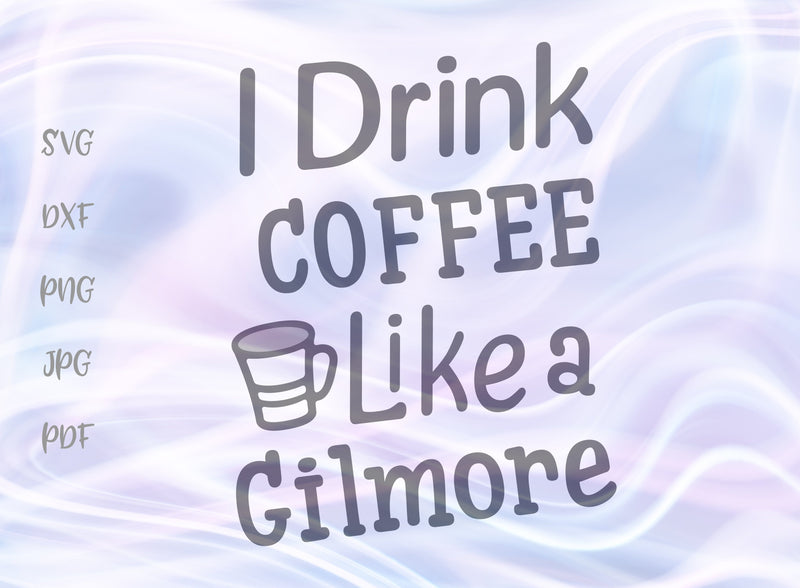 I Drink Coffee Like a Gilmore SVG, PNG, DXF, PDF, JPG SVG Digitals by Hanna 