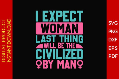 I Expect Woman Last Thing Will Be The Civilized By Man SVG PNG EPS Cut File SVG Creativedesigntee 