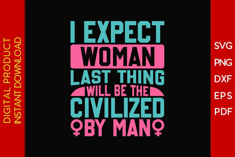I Expect Woman Last Thing Will Be The Civilized By Man SVG PNG EPS Cut File SVG Creativedesigntee 