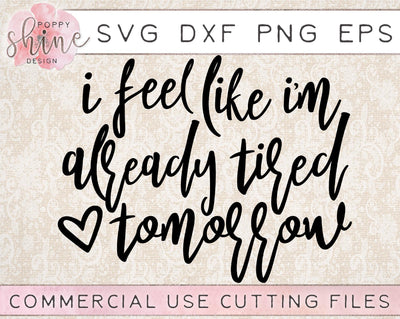 I Feel Like I'm Already Tired Tomorrow SVG Poppy Shine Design 
