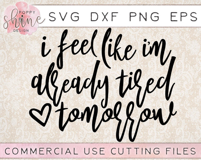 I Feel Like I'm Already Tired Tomorrow SVG Poppy Shine Design 