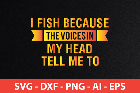 i fish because the voices in my head tell me to svg SVG nirmal108roy 