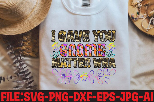 I Gave You Gnome Matter Wha Sublimation Sublimation MStudio 