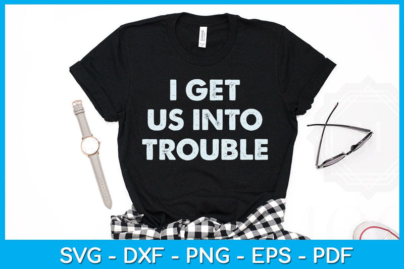 I Get Us Into Trouble SVG PNG PDF Cut File - So Fontsy