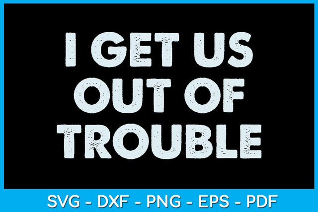 I Get Us Out Of Trouble SVG PNG PDF Cut File SVG Creativedesigntee 