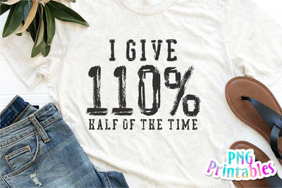 I Give 110% Half Of The Time png - Funny png - Print File - Funny Sublimation Design - Sarcastic png - Digital Download Sublimation Svg Cuttables 