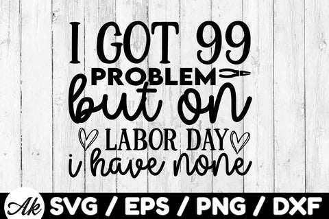 I got 99 problem but on labor day i have none svg SVG akazaddesign 
