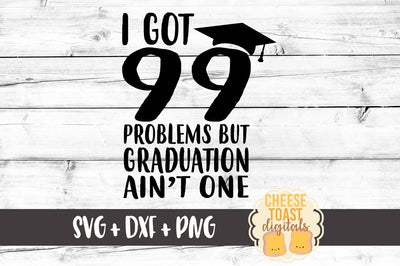 I Got 99 Problems But Graduation Ain't One SVG Cheese Toast Digitals 