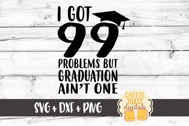 I Got 99 Problems But Graduation Ain't One SVG Cheese Toast Digitals 