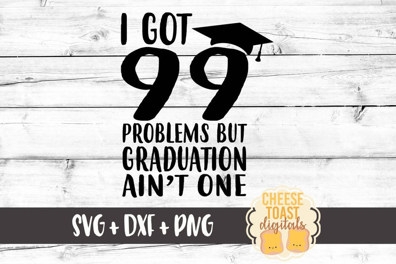 I Got 99 Problems But Graduation Ain't One SVG Cheese Toast Digitals 