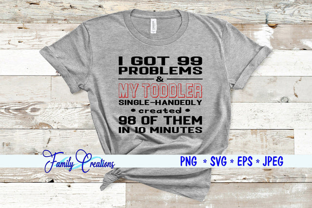 I Got 99 Problems & My Toddler Single-Handedly created 99 of them in 10 Minutes SVG Family Creations 