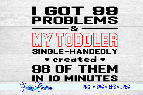 I Got 99 Problems & My Toddler Single-Handedly created 99 of them in 10 Minutes SVG Family Creations 
