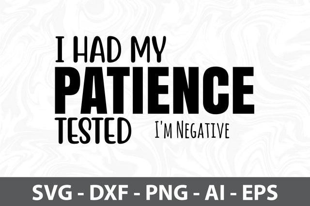 I had my PATIENCE tested I'm Negative svg SVG orpitasn 