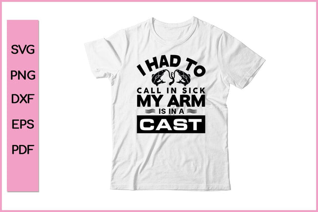 I Had To Call In Sick My Arm Is In A Cast Fishing SVG PNG Craft Cut File SVG SVG Print File 