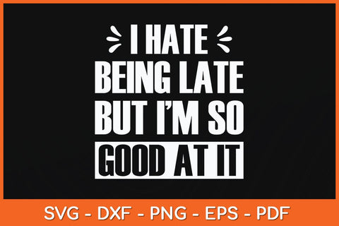 I Hate Being Late But I'm So Good At It Funny Svg Cutting File SVG artprintfile 