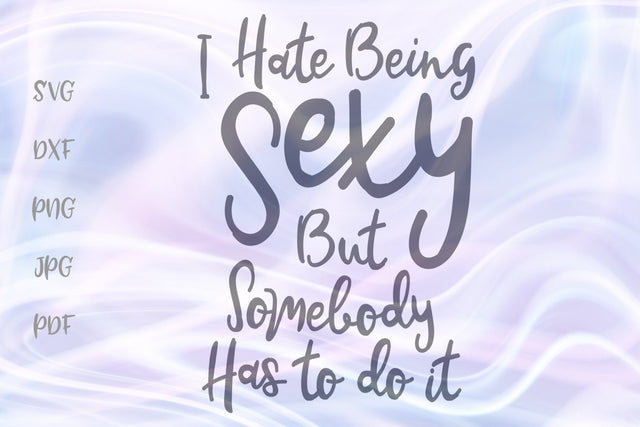 I Hate Being Sexy But Somebody Has to do it SVG, PNG, DXF, PDF, JPG SVG Digitals by Hanna 