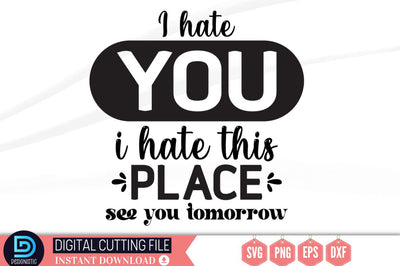 I hate you i hate this place see you tomorrow SVG SVG DESIGNISTIC 