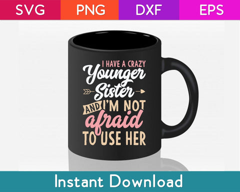 I Have A Crazy Younger Sister & I'm Not Afraid To Use Her Svg Design SVG artprintfile 