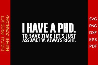 I Have A Phd To Save Time Let's Just Assume I'm Always Right SVG PNG PDF Cut File SVG Creativedesigntee 