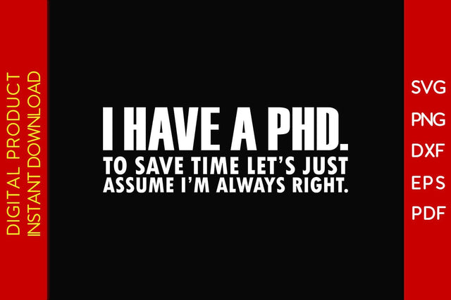 I Have A Phd To Save Time Let's Just Assume I'm Always Right SVG PNG PDF Cut File SVG Creativedesigntee 