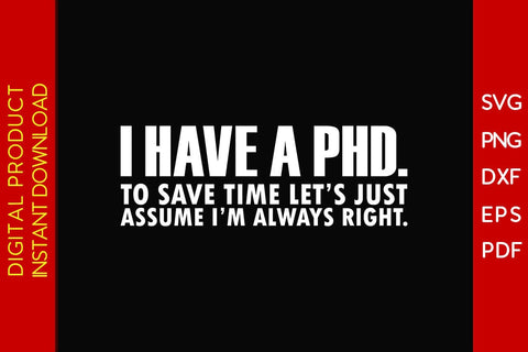 I Have A Phd To Save Time Let's Just Assume I'm Always Right SVG PNG PDF Cut File SVG Creativedesigntee 