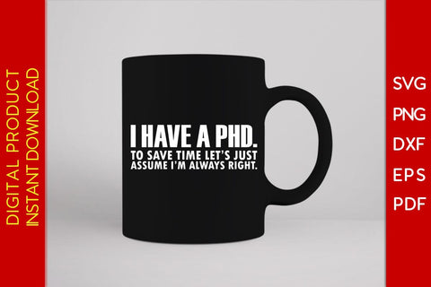 I Have A Phd To Save Time Let's Just Assume I'm Always Right SVG PNG PDF Cut File SVG Creativedesigntee 