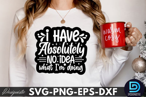 I have absolutely no idea what I'm doing, Sarcastic SVG SVG DESIGNISTIC 