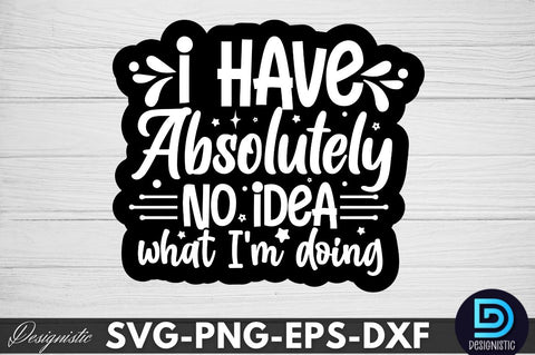I have absolutely no idea what I'm doing, Sarcastic SVG SVG DESIGNISTIC 