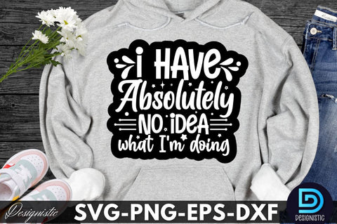 I have absolutely no idea what I'm doing, Sarcastic SVG SVG DESIGNISTIC 