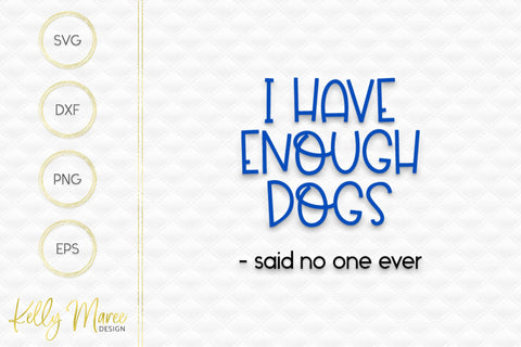 I Have Enough Dogs Said No One Ever SVG Cut File Kelly Maree Design 