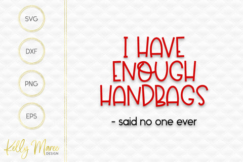 I Have Enough Handbags Said No One Ever SVG Cut File Kelly Maree Design 