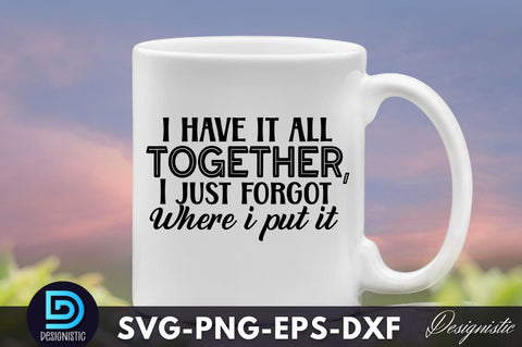 I have it all together, I just forgot where I put it, Funny Sarcastic SVG SVG DESIGNISTIC 