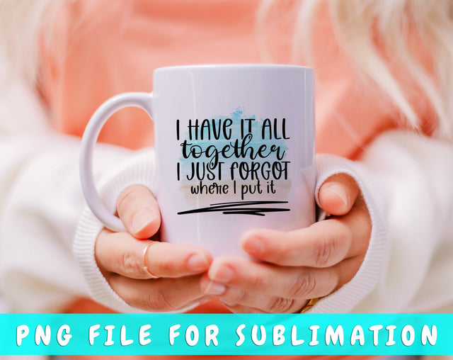 I Have It All Together I Just Forgot Where I Put It PNG, Funny Design For Sublimation Sublimation HappyDesignStudio 