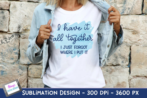 I Have It All Together I Just Forgot Where I Put It Sublimation Sublimation Stacy's Digital Designs 