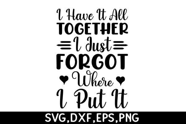 I Have It All Together I Just Forgot Where I Put It SVG Angelina750 