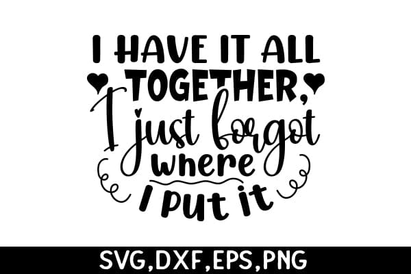 I Have It All Together, I Just Forgot Where I Put It SVG Angelina750 
