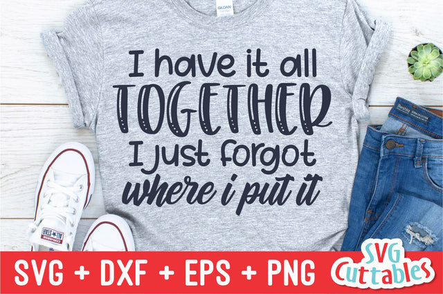 I Have It All Together I Just Forgot Where I Put It Svg Cuttables 