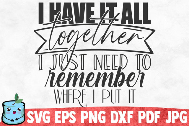 I Have It All Together I Just Need To Remember Where I Put It SVG MintyMarshmallows 