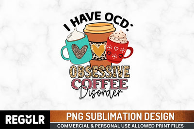 I have ocd obsessive coffee disorder Sublimation PNG, Coffee Sublimation Design Sublimation Regulrcrative 