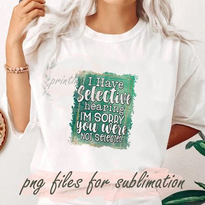 I Have Selective Hearing I'm Sorry You Were Not Selected Png, Sarcasm Sarcastic Png, Sarcastic Adult Shirts, I Have Selective Hearing Png Sublimation PrintingLife 