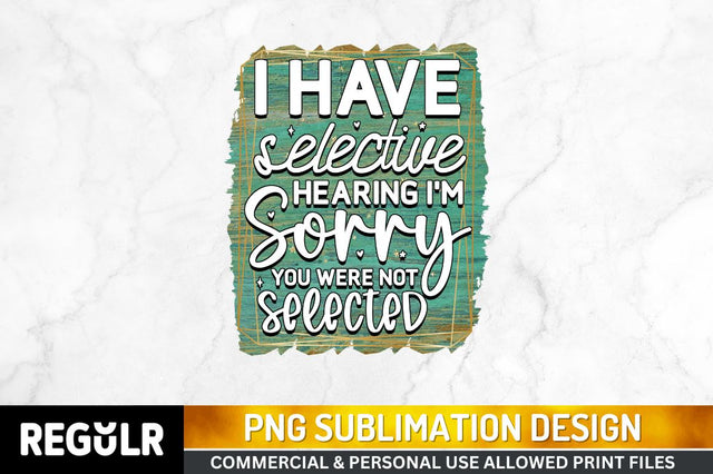 I have selective hearing Sublimation PNG, Sarcastic Sublimation Design Sublimation Regulrcrative 