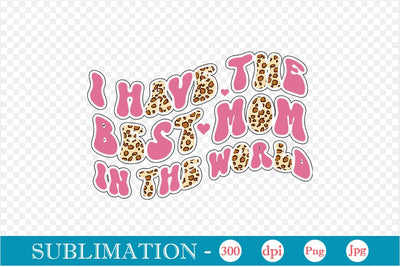I Have The Best Mom In The World Sublimation SVGs,Quotes and Sayings,Food & Drink,On Sale, Print & Cut Sublimation DesignPlante 503 