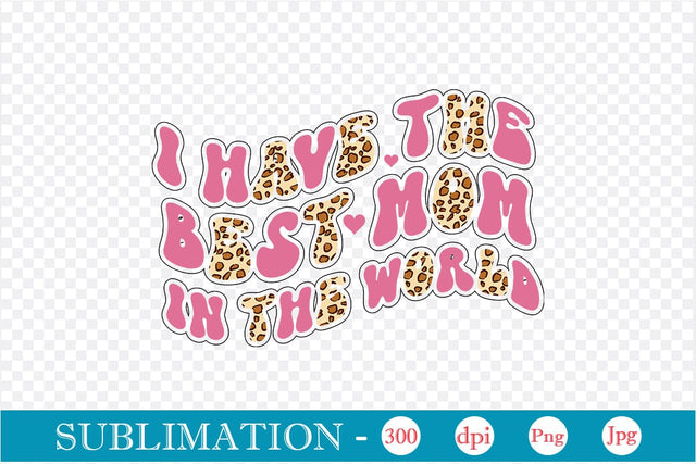 I Have The Best Mom In The World Sublimation SVGs,Quotes and Sayings,Food & Drink,On Sale, Print & Cut Sublimation DesignPlante 503 