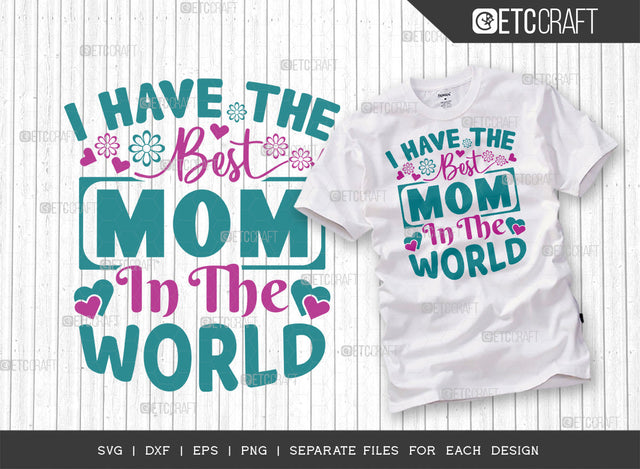 I Have The Best Mom In The World SVG Cut File | Mom Svg | Mother's Day Svg | Mom Life Svg | Mama Svg | Dxf | Eps | Png | Tshirt Design SVG ETC Craft 