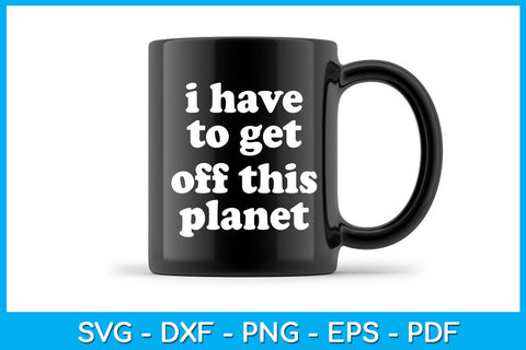 I Have to Get off This Planet Hobby Funny Trending SVG PNG PDF Cut File SVG Creativedesigntee 