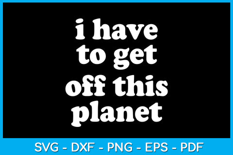 I Have to Get off This Planet Hobby Funny Trending SVG PNG PDF Cut File SVG Creativedesigntee 