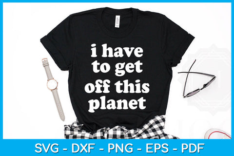 I Have to Get off This Planet Hobby Funny Trending SVG PNG PDF Cut File SVG Creativedesigntee 