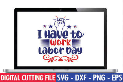 I Have to Work Labor Day SVG SVG thesvgfactory 
